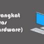 Pengertian Perangkat Keras (Hardware) Komputer Dan Fungsinya